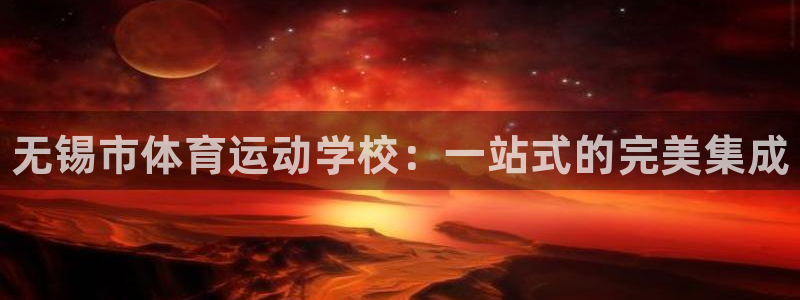 千亿国际官网下载官方客服电话：无锡市体育运动学校：一站式的完