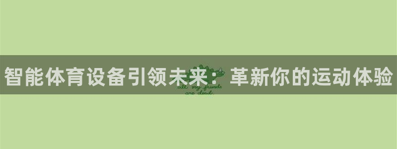 千亿国际官方正版app新能源：智能体育设备引领未来：革新你的