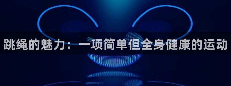 千亿国际官网下载招商电话：跳绳的魅力：一项简单但全身健康的运
