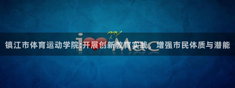 千亿国际官网下载平台APP：镇江市体育运动学院:开展