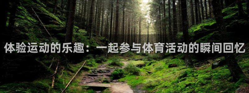 千亿国际官网下载注册：体验运动的乐趣：一起参与体育活