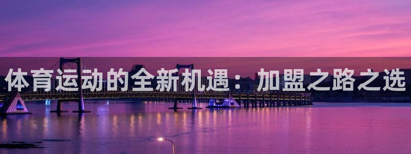 千亿国际官网下载：体育运动的全新机遇：加盟之路之选
