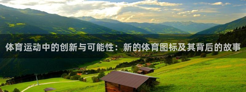 千亿国际官方正版app娱乐：体育运动中的创新与可能性：新的体