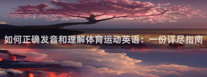 千亿国际官方正版app神州：如何正确发音和理解体育运