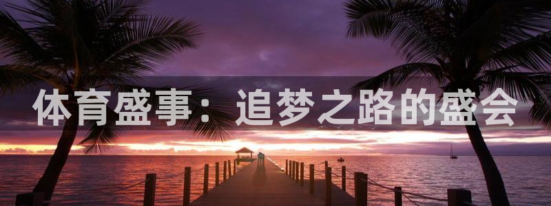 千亿国际官网下载招商电话是多少号码：体育盛事：追梦之路的盛会