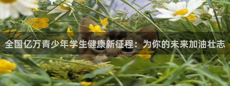 千亿国际官方正版app官方：全国亿万青少年学生健康新征程：为